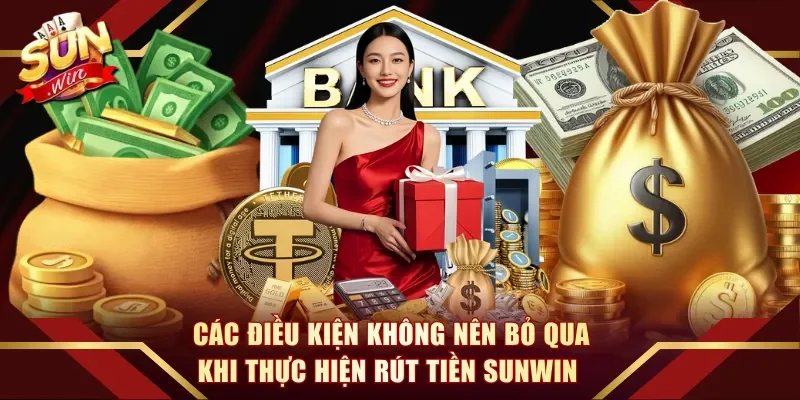 Các điều kiện không nên bỏ qua khi thực hiện rút tiền Sunwin