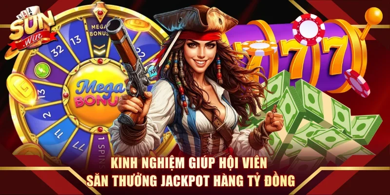 Kinh nghiệm giúp hội viên săn thưởng Jackpot hàng tỷ đồng