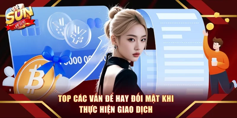 Top các vấn để hay đối mặt khi thực hiện giao dịch
